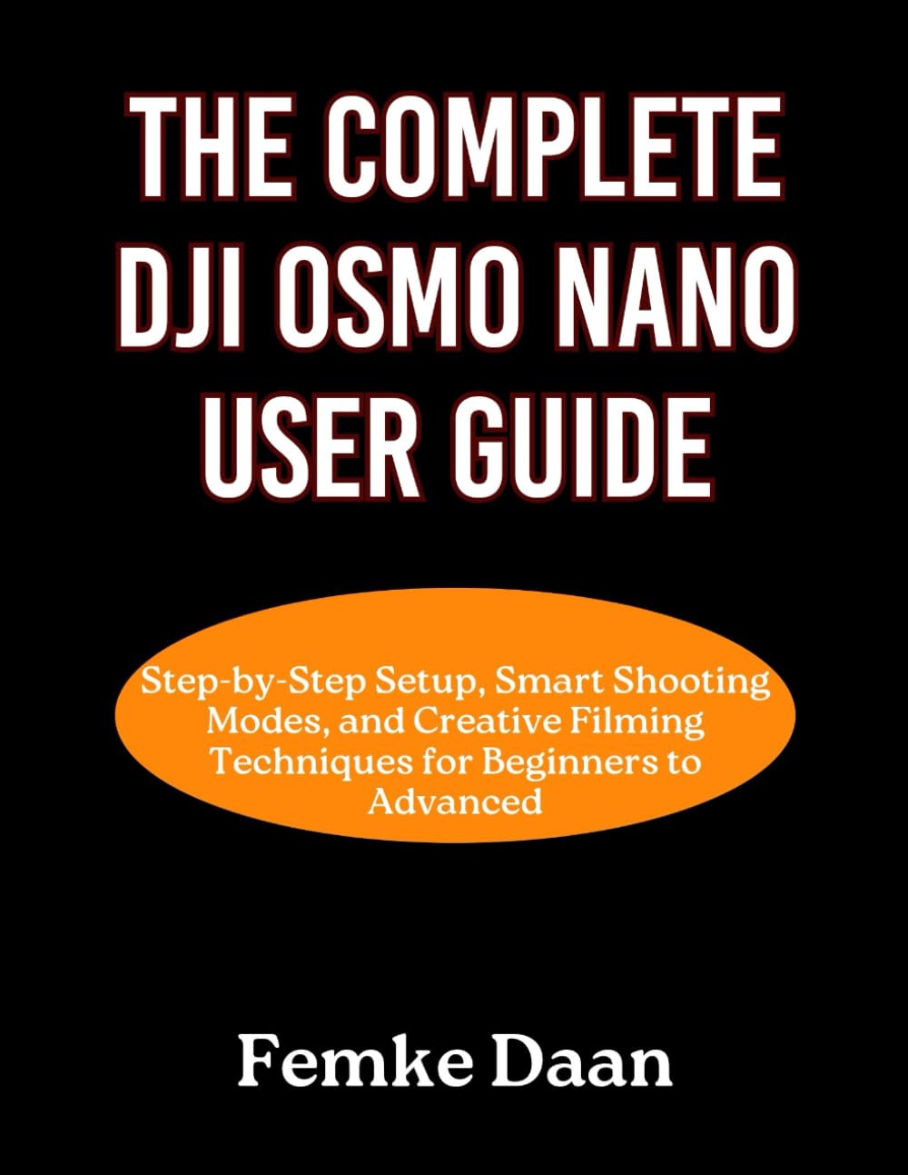 The Complete DJI Osmo Nano User Guide: Step-by-Step Setup, Smart Shooting Modes, and Creative Filming Techniques for Beginners to Advanced