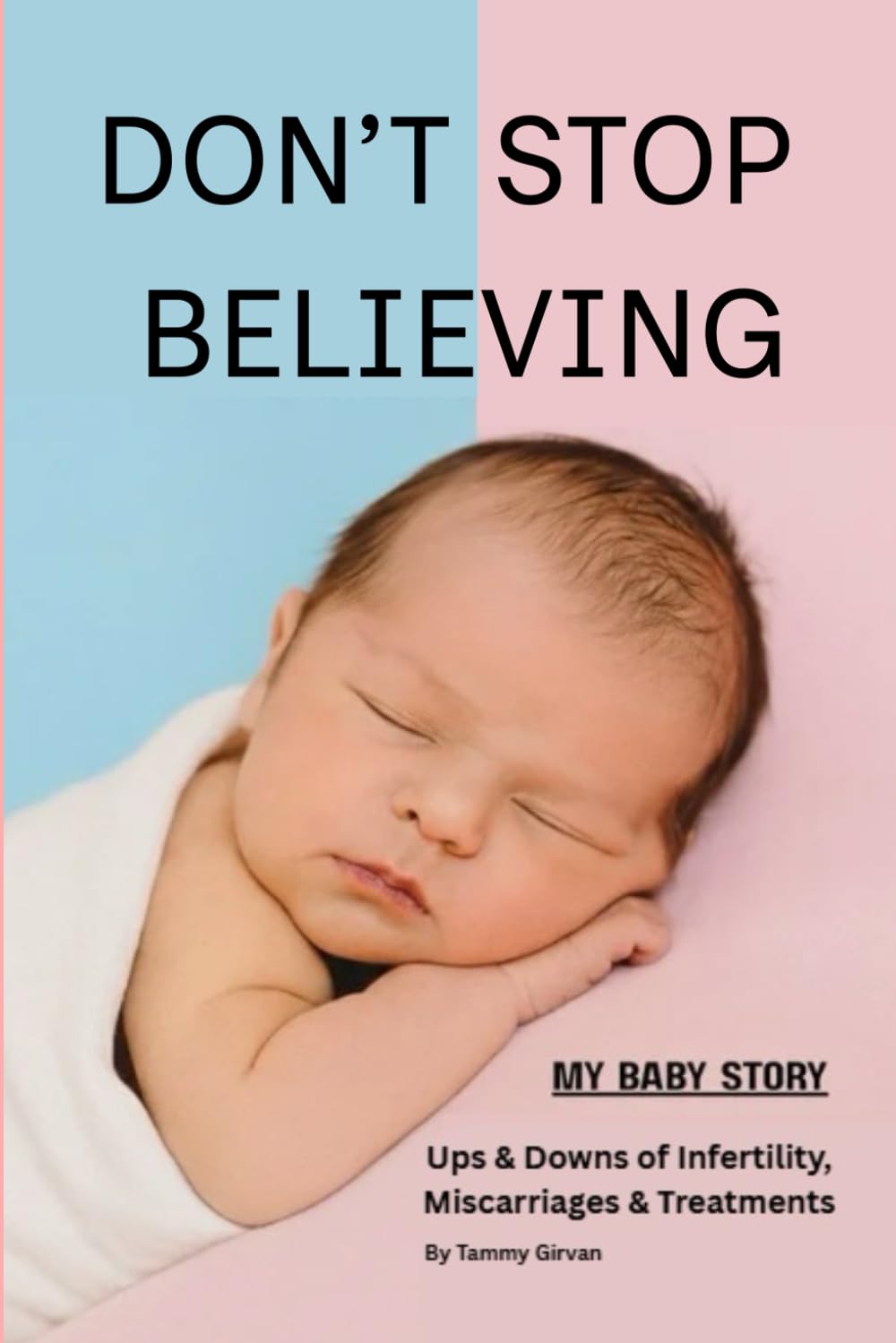 Don't Stop Believing - My Baby Story: The ups and downs of Infertility, Miscarriages & Treatments.