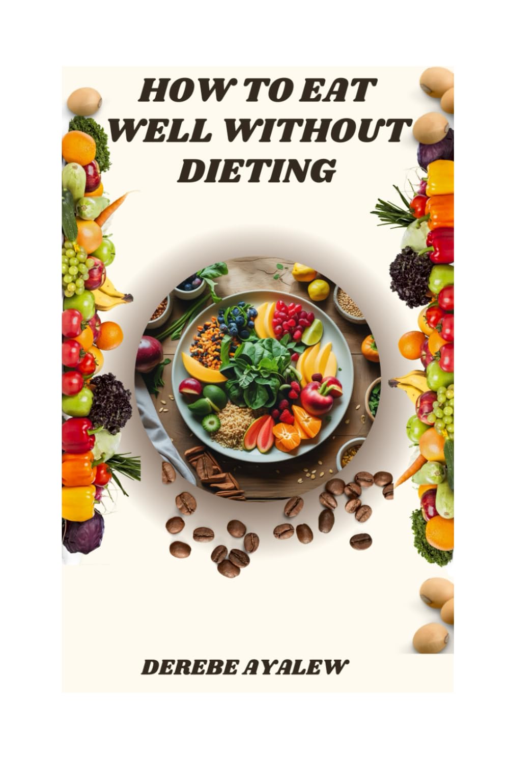 How to Eat Well Without Dieting: A Practical Guide to Mindful Eating, Food Freedom, and Sustainable Health