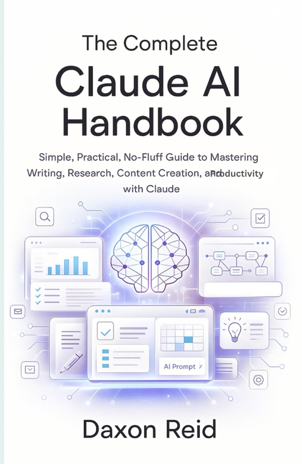 THE COMPLETE CLAUDE AI HANDBOOK: Simple, Practical, No-Fluff Guide to Mastering Writing, Research, Content Creation, and Productivity with Claude