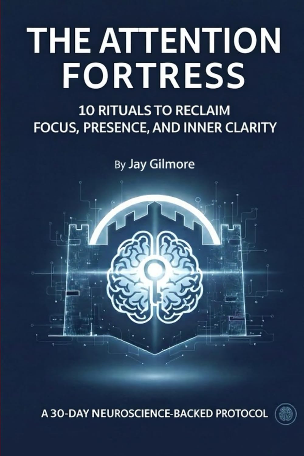 THE ATTENTION FORTRESS: 10 Rituals to Reclaim Focus, Presence, and Inner Clarity
