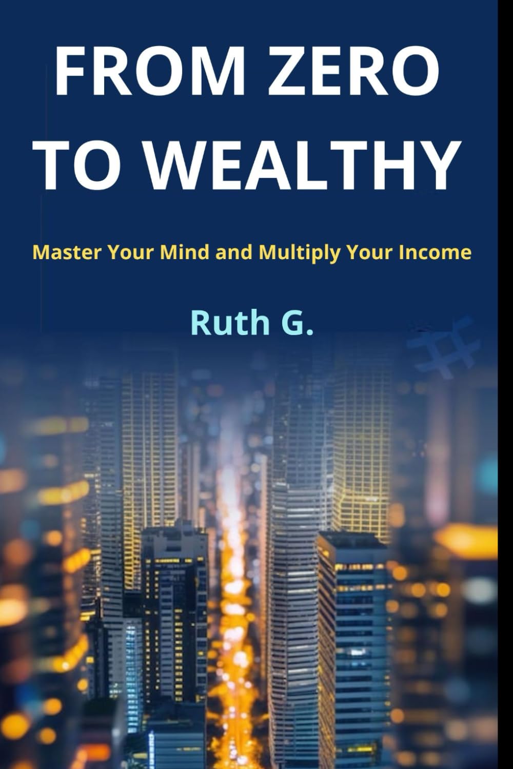 FROM ZERO TO WEALTHY: Master Your Mind and Multiply Your Income