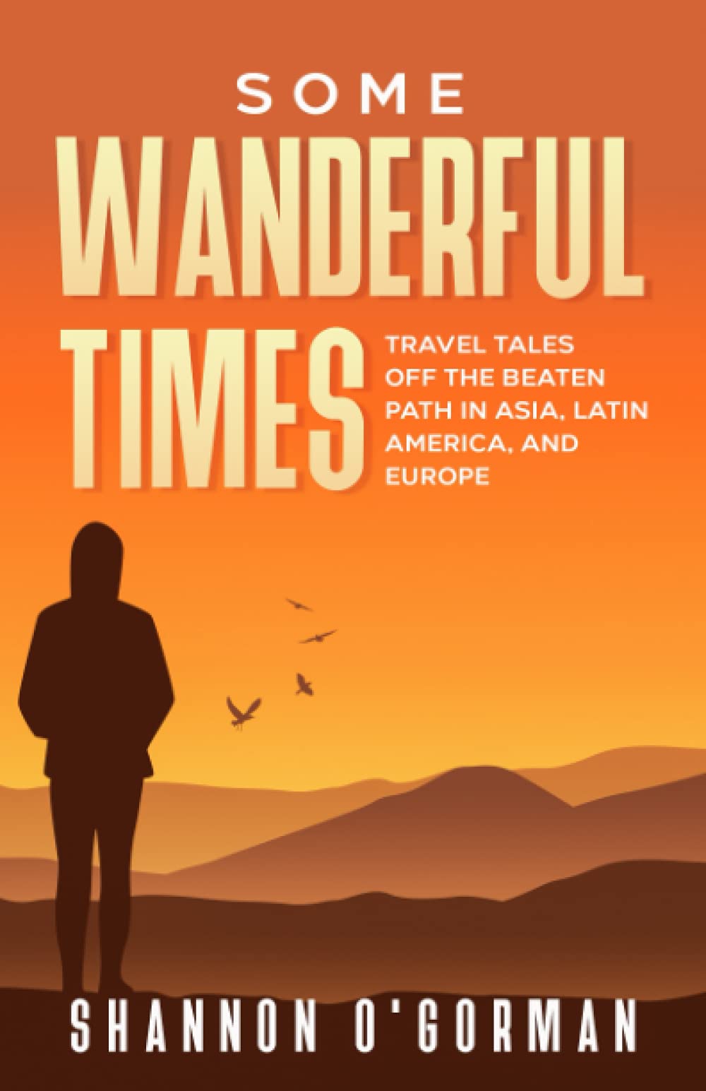 Some Wanderful Times: Travel Tales Off The Beaten Track In Asia, Latin America, and Europe
