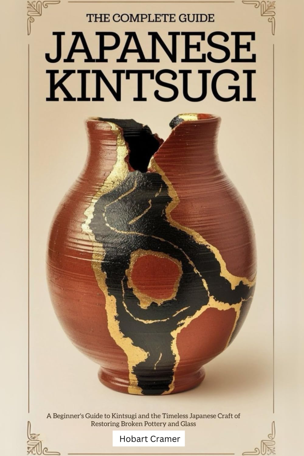 The Complete Guide Japanese Kintsugi: A Beginner’s Guide to Kintsugi and the Timeless Japanese Craft of Restoring Broken Pottery and Glass