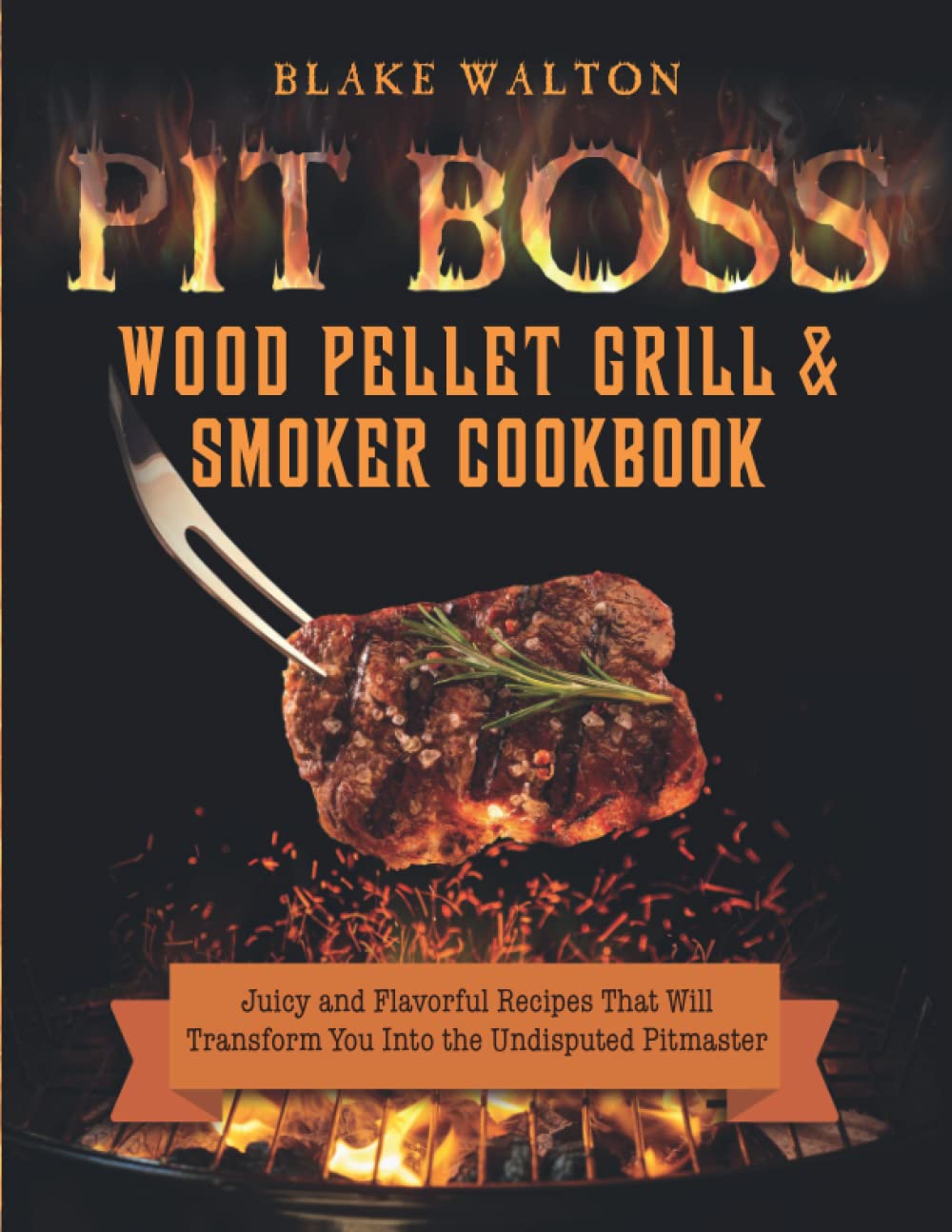 Pit Boss Wood Pellet Grill & Smoker Cookbook: Juicy and Flavorful Recipes That Will Transform You Into the Undisputed Pitmaster