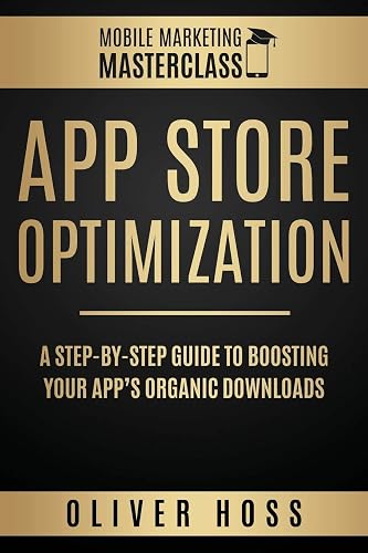 App Store Optimization: A Step-by-Step Guide to Boosting your App's Organic Downloads: 1 (Mobile Marketing Masterclass)