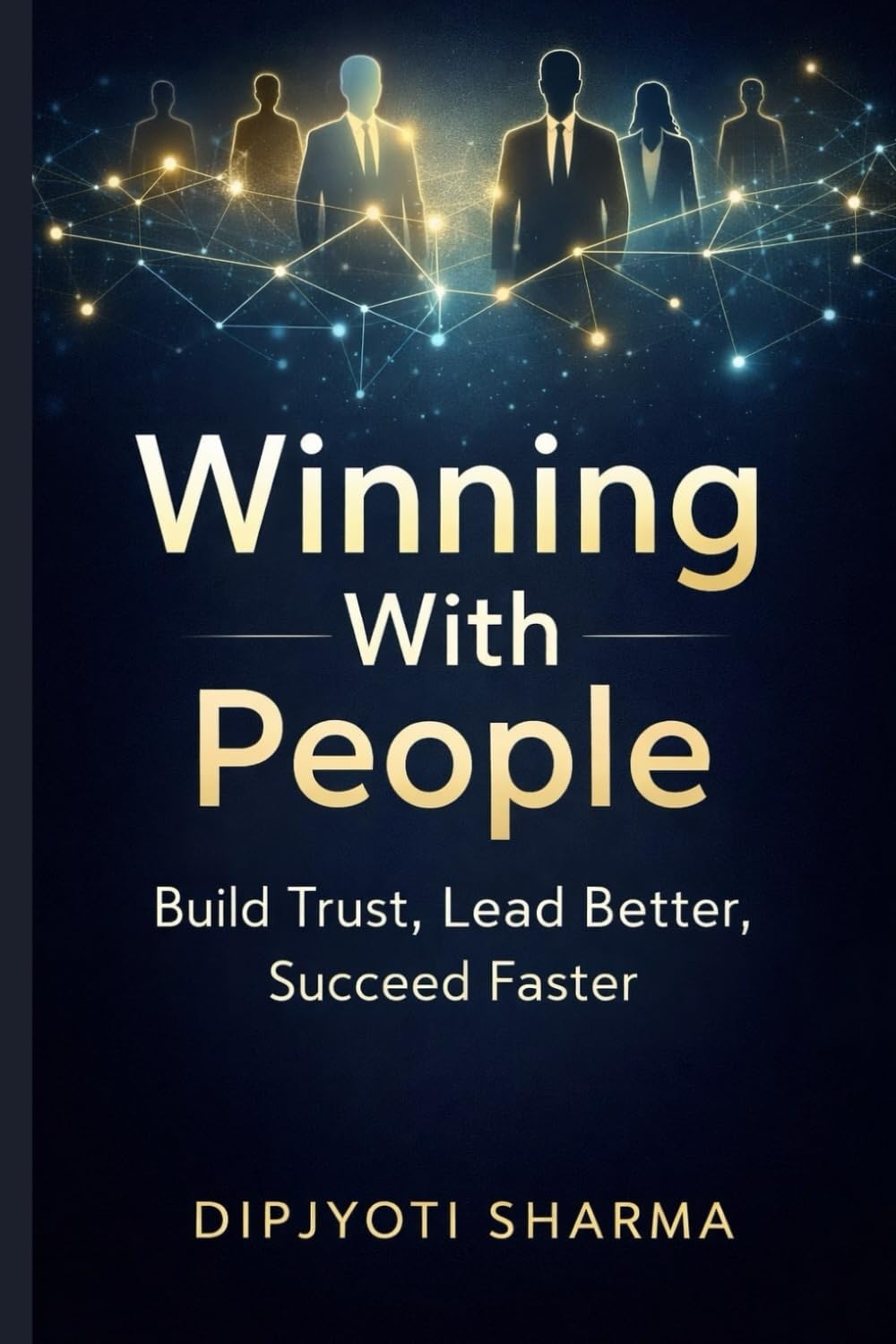 WINNING WITH PEOPLE: Build Trust, Lead Better, Succeed Faster