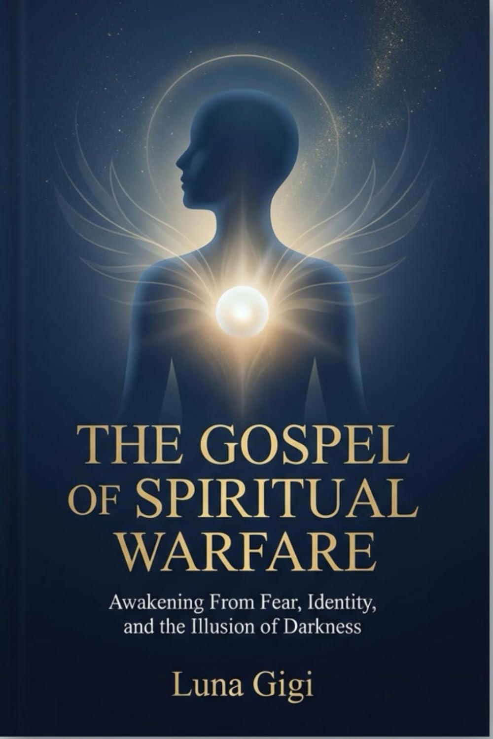 THE GOSPEL OF SPIRITUAL WARFARE: AWAKENING FROM FEAR, IDENTITY, AND THE ILLUSION OF DARKNESS
