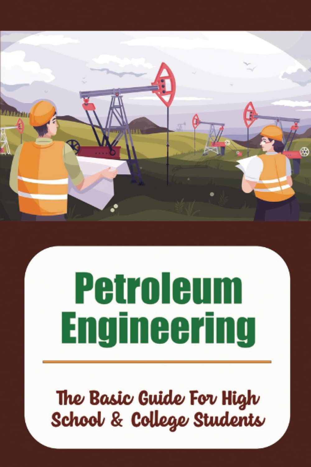 Petroleum Engineering: The Basic Guide For High School & College Students:
