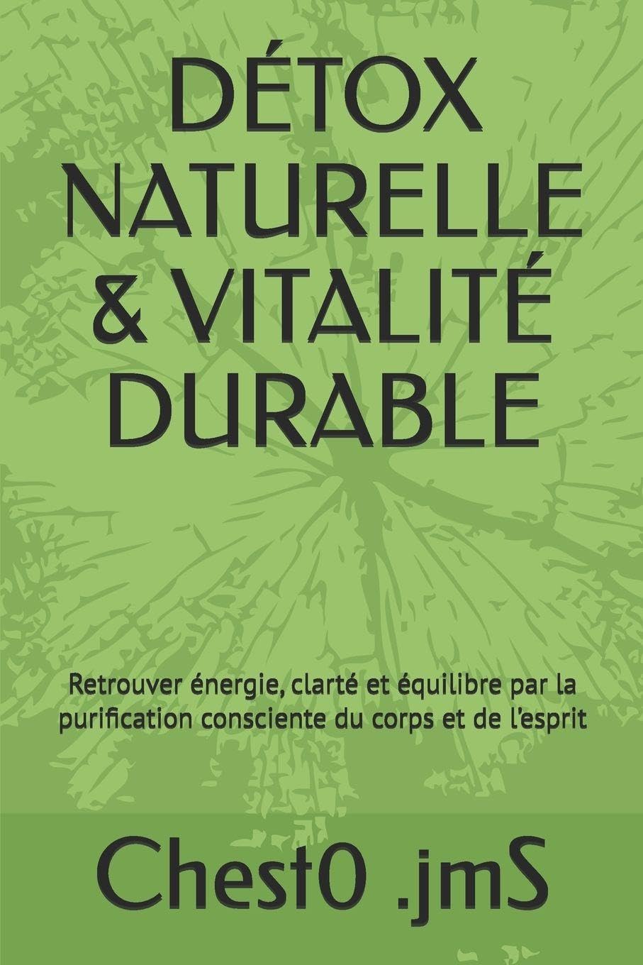 DÉTOX NATURELLE & VITALITÉ DURABLE: Retrouver énergie, clarté et équilibre par la purification consciente du corps et de l’esprit