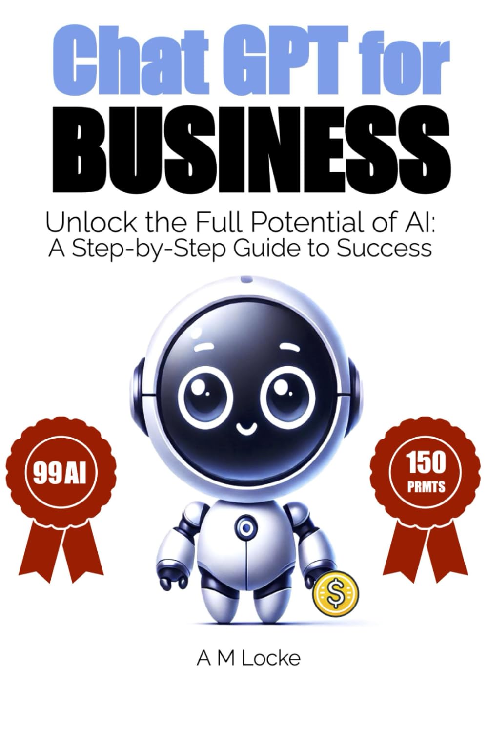 Chat GPT for BUSINESS: Unlock the Full Potential of AI: A Step-by-Step Guide to Success