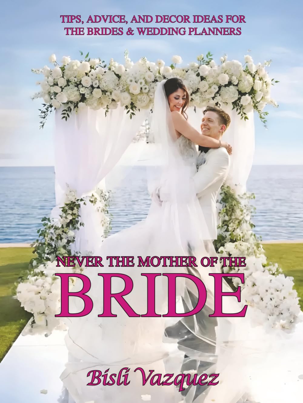 NEVER THE MOTHER OF THE BRIDE: TIPS, ADVICE, AND DECOR IDEAS FOR THE BRIDES & WEDDING PLANNERS