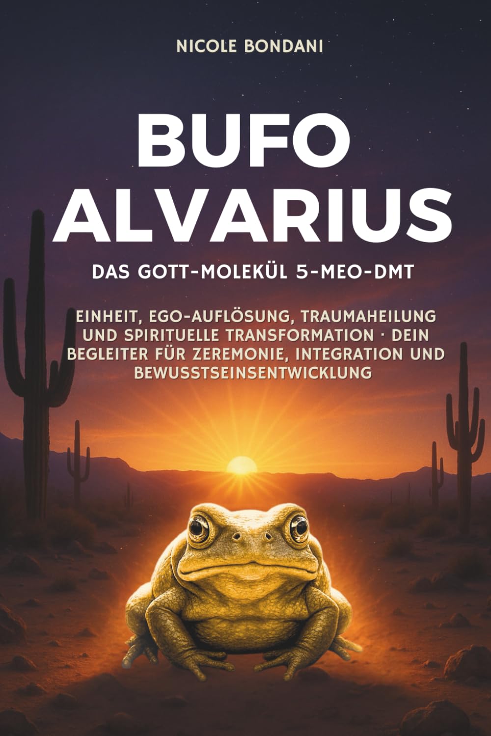 Bufo Alvarius – Das Gott-Molekül 5-MeO-DMT: Einheit, Ego-Auflösung, Traumaheilung und spirituelle Transformation · Dein Begleiter für Zeremonie, Integration und Bewusstseinsentwicklung