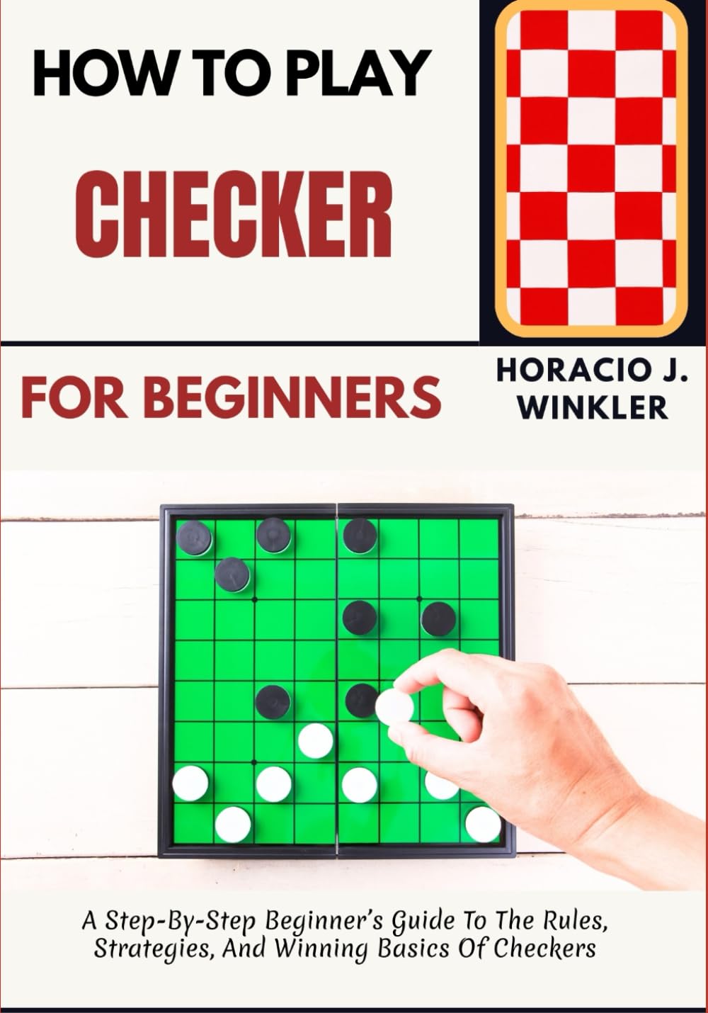 How To Play Checker For Beginners: A Step-By-Step Beginner’s Guide To The Rules, Strategies, And Winning Basics Of Checkers