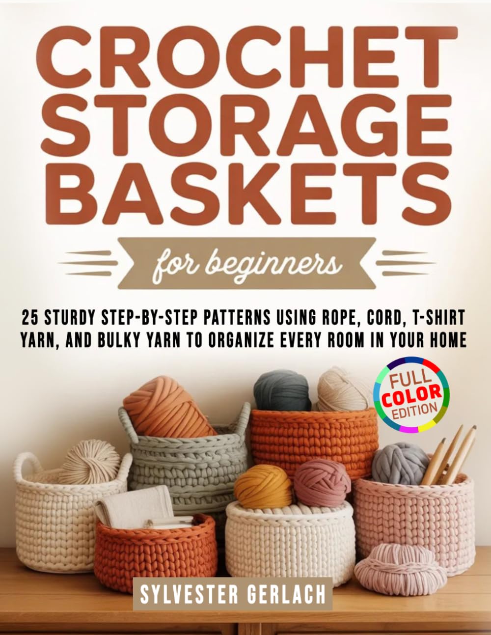 Crochet Storage Baskets for Beginners: 25 Sturdy Step-by-Step Patterns Using Rope, Cord, T-Shirt Yarn, and Bulky Yarn to Organize Every Room in Your Home