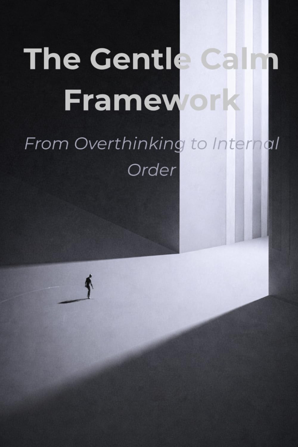 The Gentle Calm Framework: From Overthinking To Internal Order (Gentle Calm Series)