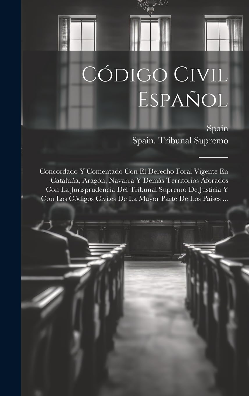 Código Civil Español: Concordado Y Comentado Con El Derecho Foral Vigente En Cataluña, Aragón, Navarra Y Demás Territorios Aforados Con La ... Civiles De La Mayor Parte De Los Países ...