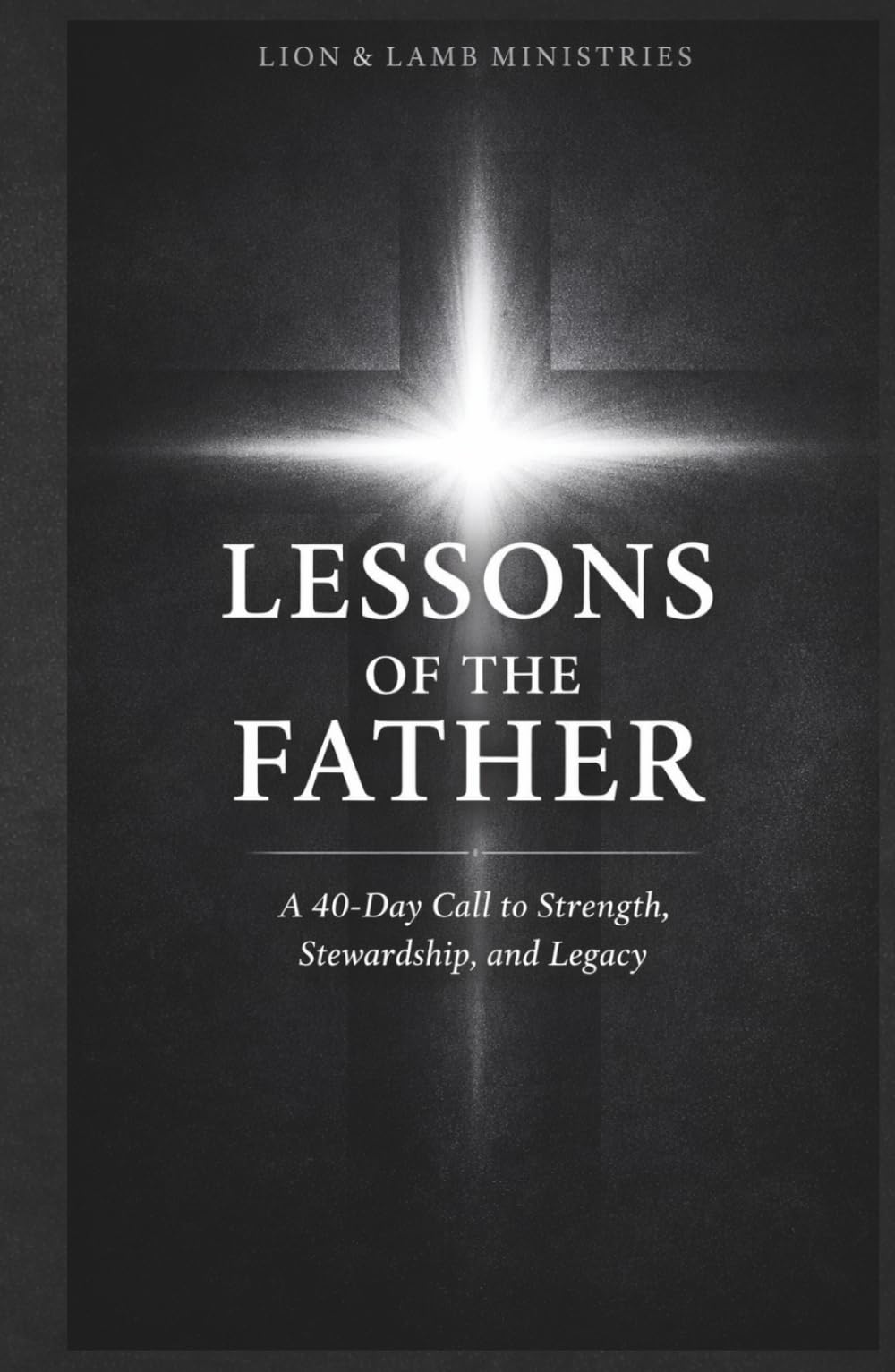 Lessons of the Father: A 40-Day Call to Strength, Stewardship, and Legacy