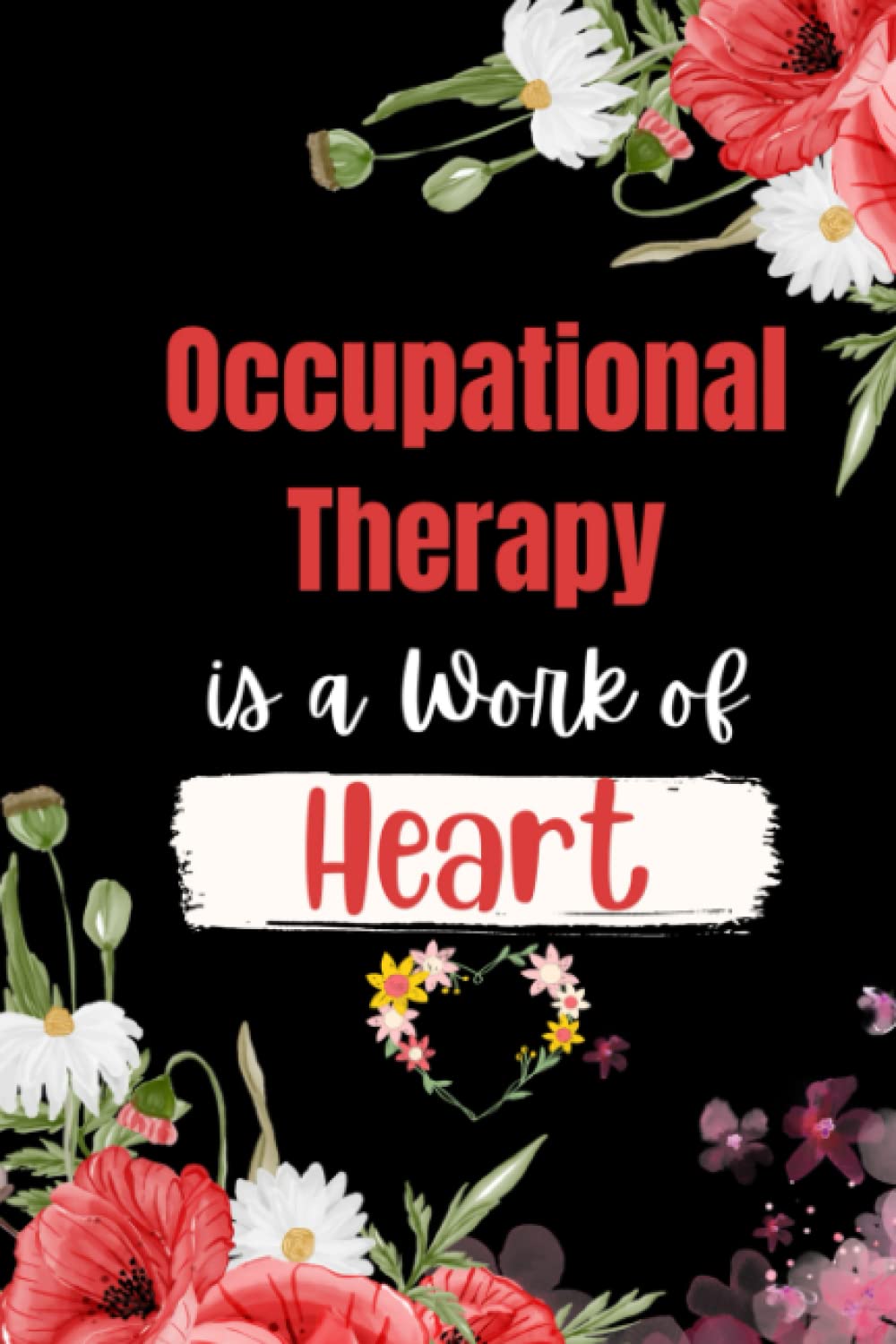 Occupational Therapy is a Work of Heart: Floral Blank lined notebook for Occupational Therapy. Occupational Therapy Notebook for birthday gifts, ... and Christmas gift ideas for men and women.