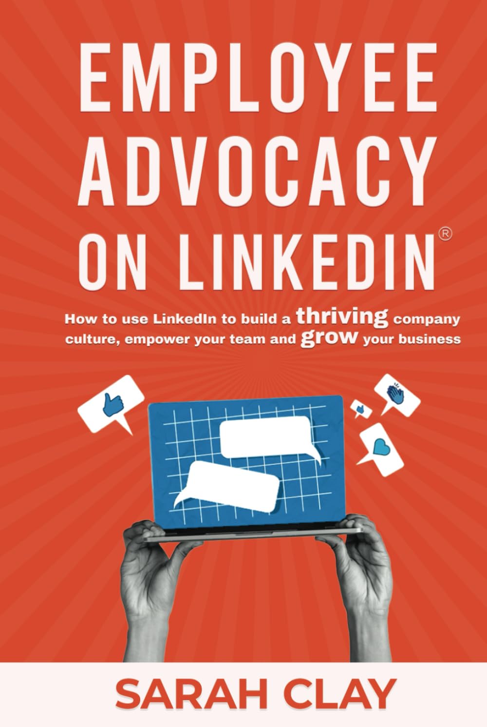 Employee Advocacy on LinkedIn®: How to use LinkedIn to build a thriving company culture, empower your team and grow your business