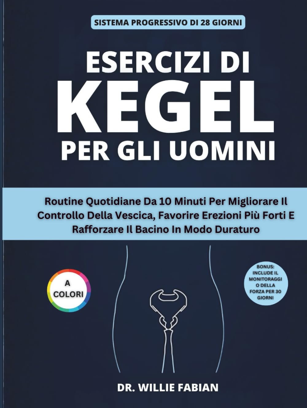 Esercizi Di Kegel Per Gli Uomini (A Colori): Routine Quotidiane Da 10 Minuti Per Migliorare Il Controllo Della Vescica, Favorire Erezioni Più Forti E Rafforzare Il Bacino In Modo Duraturo