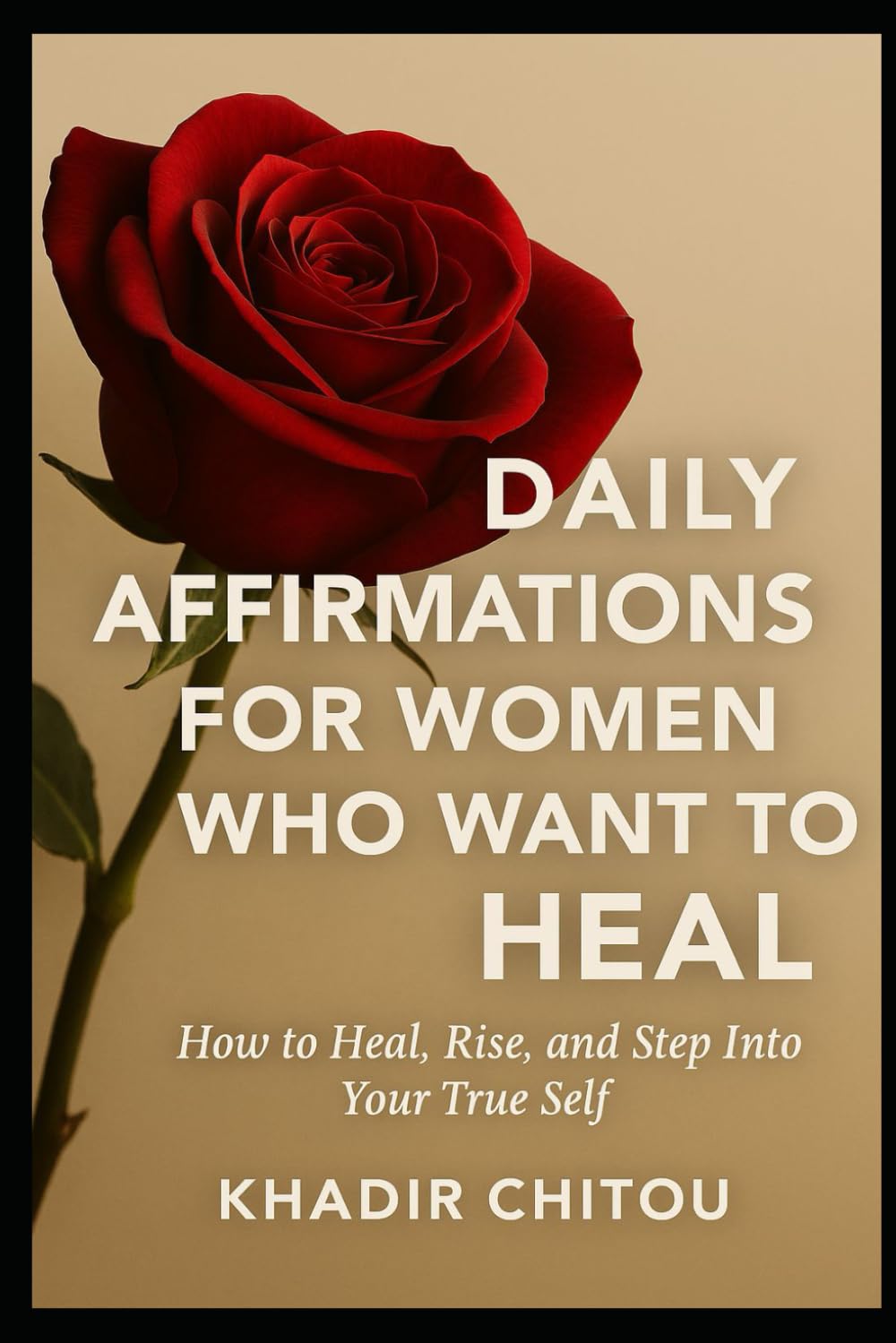 DAILY AFFIRMATIONS FOR WOMEN WHO WANT TO HEAL: "How to Heal, Rise, and Step Into Your True Self"