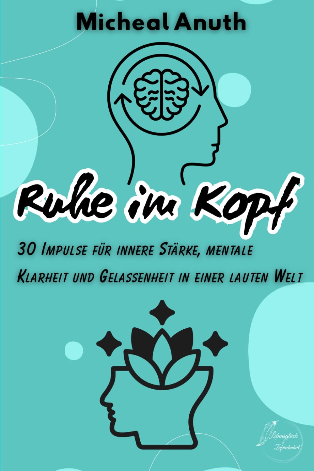 Ruhe im Kopf: 30 Impulse für innere Stärke, mentale Klarheit und Gelassenheit in einer lauten Welt