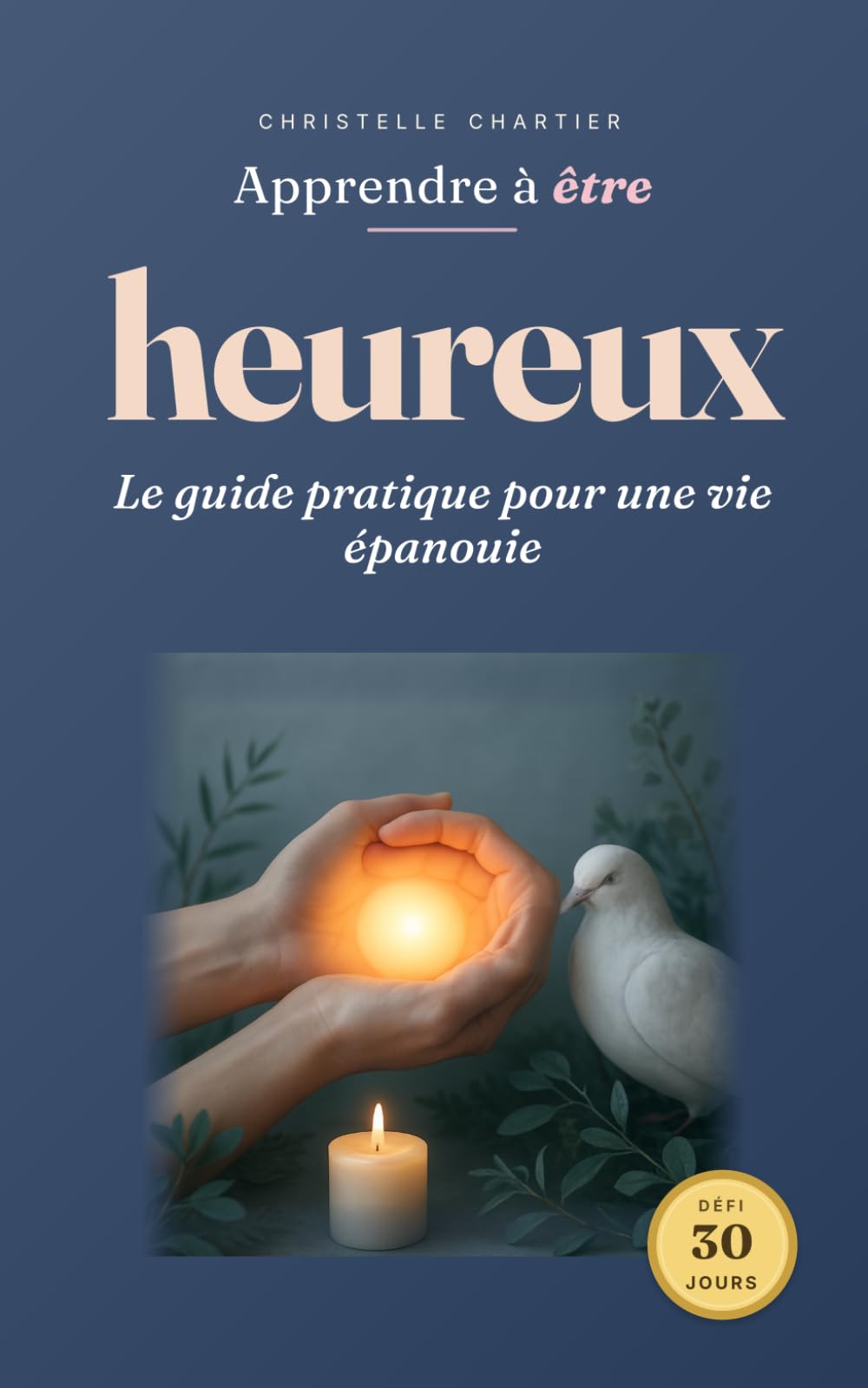 Apprendre à être heureux : votre guide simple et rapide pour une joie durable: Découvrez des stratégies éprouvées et des habitudes faciles à intégrer ... votre quotidien, cultiver la sérénité