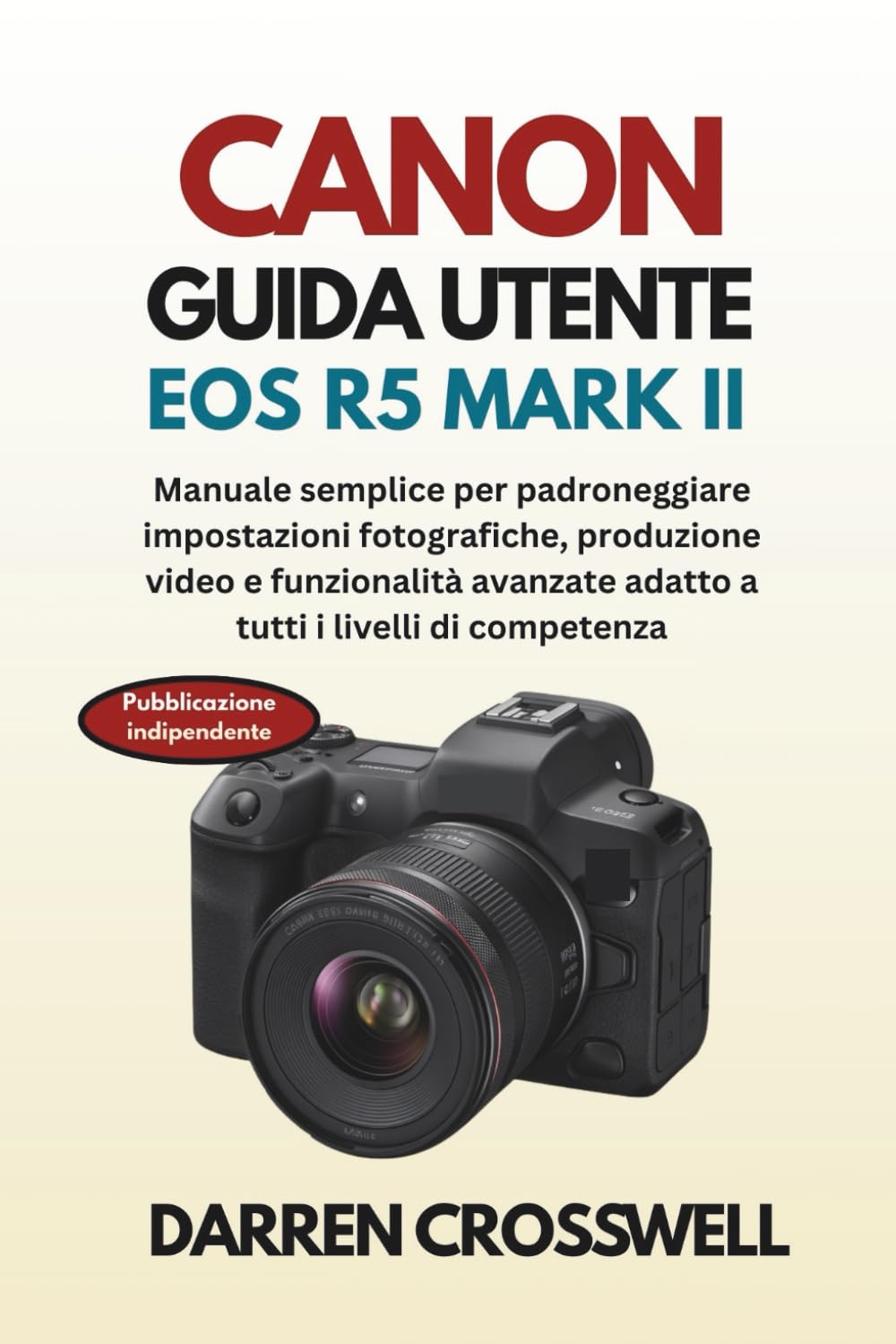 Canon Guida utente EOS R5 Mark II: Manuale semplice per padroneggiare impostazioni fotografiche, produzione video e funzionalità avanzate adatto a tutti i livelli di competenza