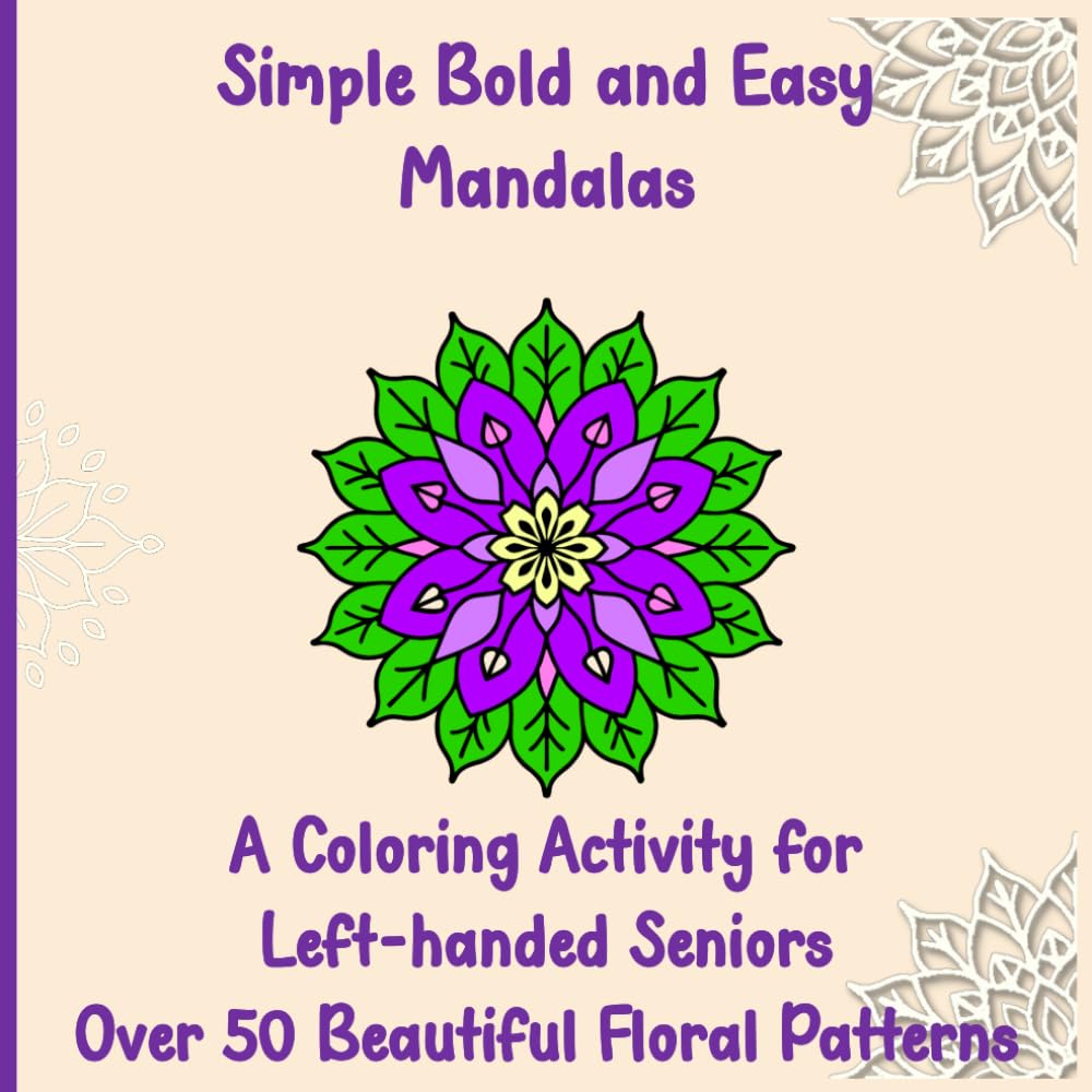 Simple Bold and Easy Mandalas - A Colouring Activity for Left-handed Seniors: Over 50 Beautiful Floral Patterns (Bold and Easy Coloring for Seniors)