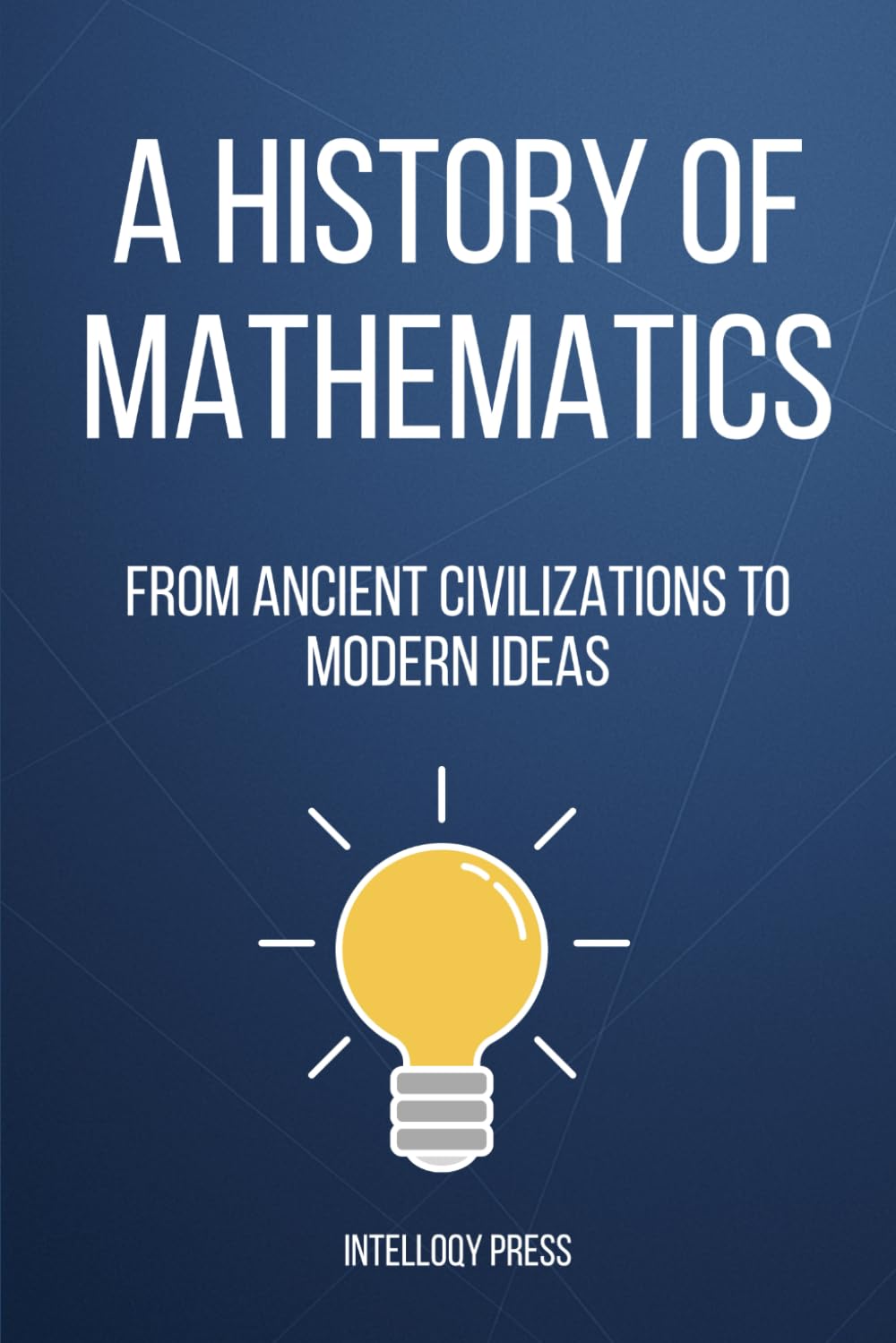 A History of Mathematics: From Ancient Civilizations to Modern Ideas (The Human Story of Discovery and Civilization Series)