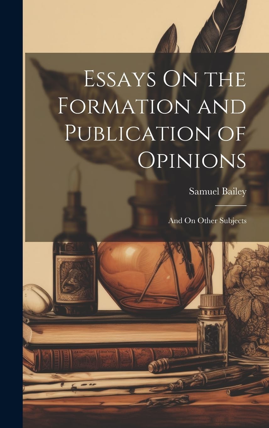 Essays On the Formation and Publication of Opinions: And On Other Subjects