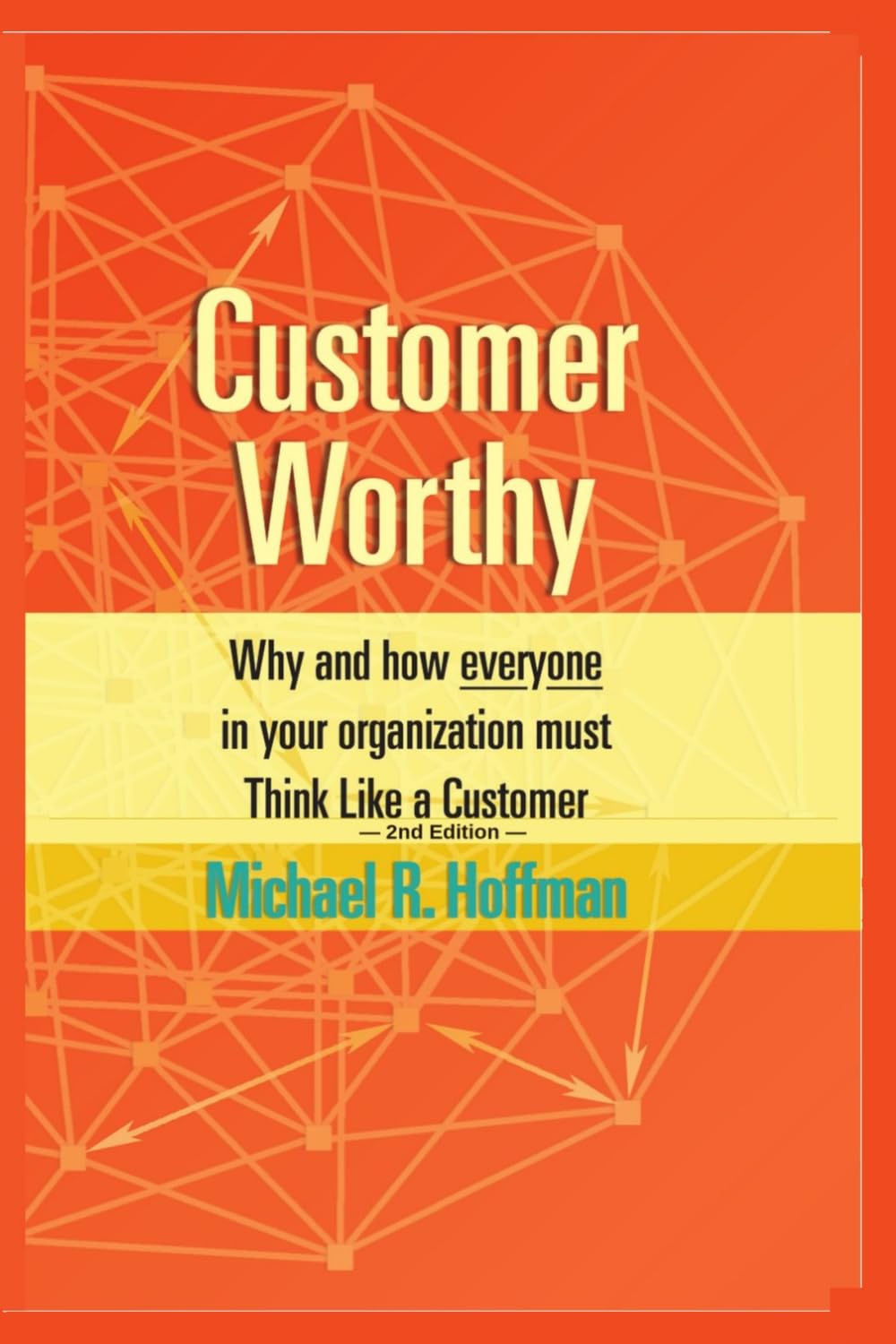 Customer Worthy 2nd Edition: Why and How Everyone in Your Organization Must Think Like a Customer!