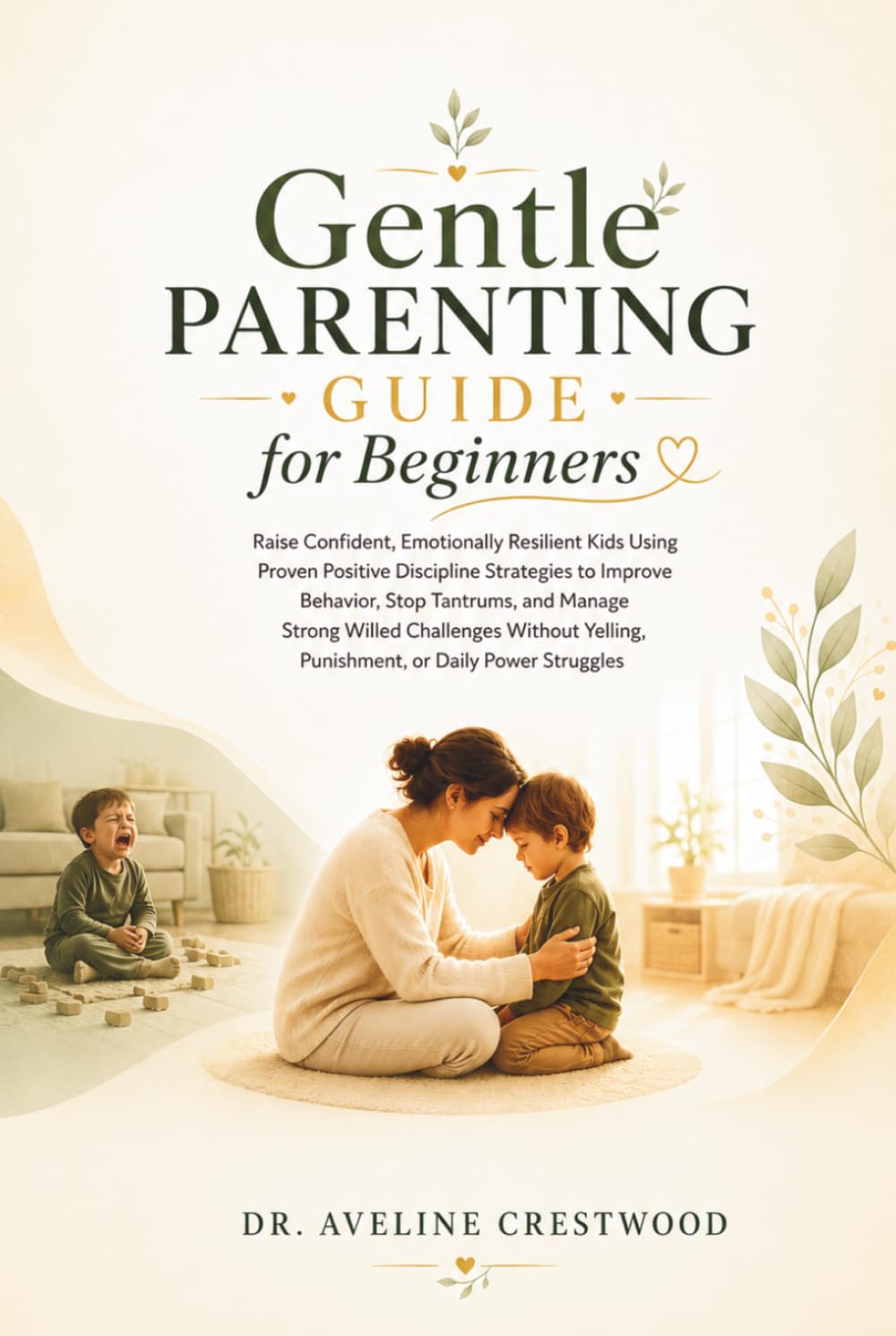 Gentle Parenting Guide for Beginners: Raise Confident, Emotionally Resilient Kids Using Positive Discipline to Improve Behavior, Stop Tantrums, and Handle Strong-Willed Challenges, Without Yelling
