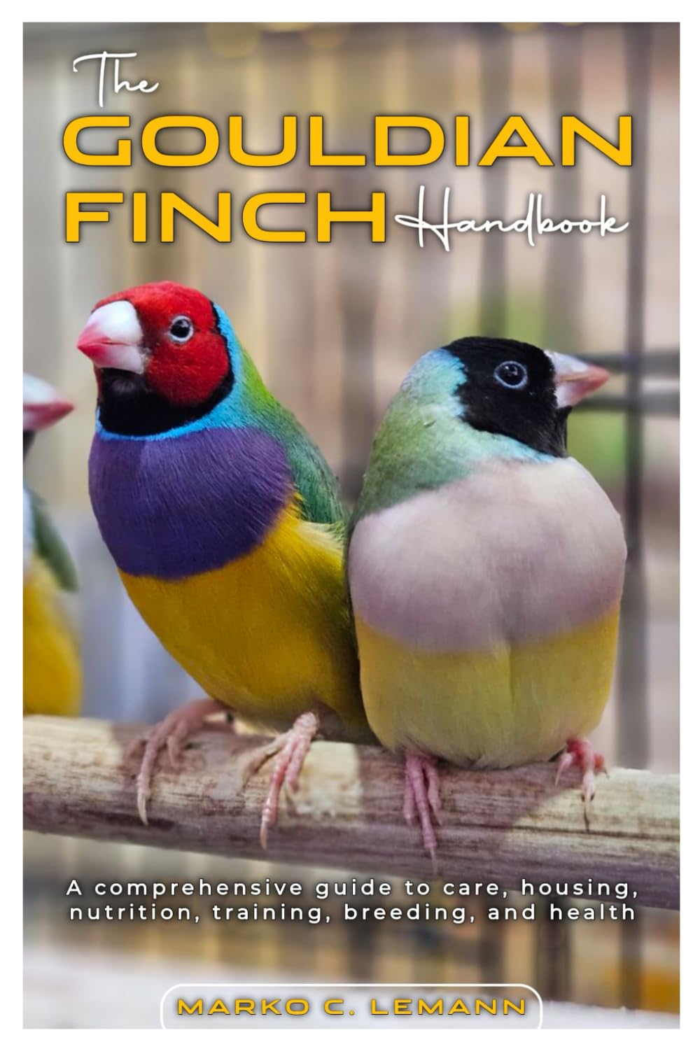 The Gouldian Finch Handbook: A Comprehensive guide to care, housing, nutrition, training, breeding, and health