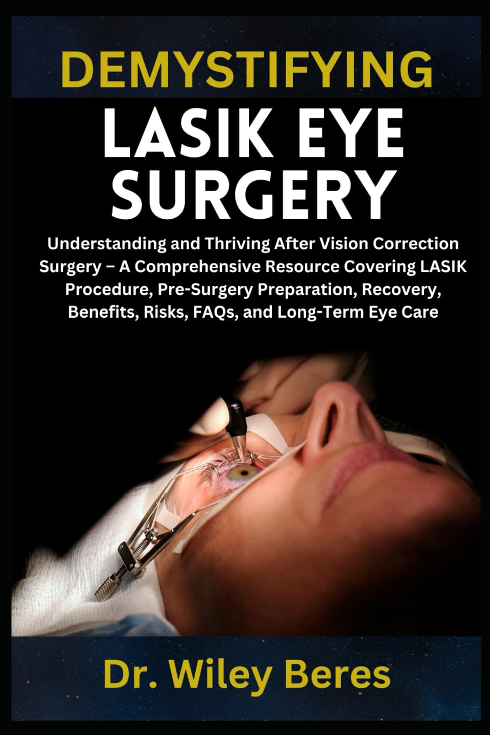 DEMYSTIFYING LASIK EYE SURGERY: Understanding and Thriving After Vision Correction Surgery – A Comprehensive Resource Covering LASIK Procedure, ... Benefits, Risks, FAQs, and Long-Term Eye Care