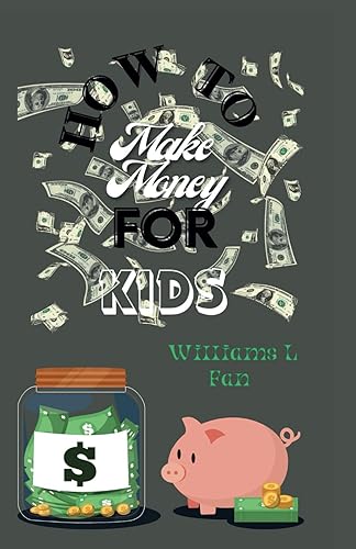 How to Make Money for Kids: A comprehensive guide on how to earn, spend, save, and give and how you can use your money to change the world