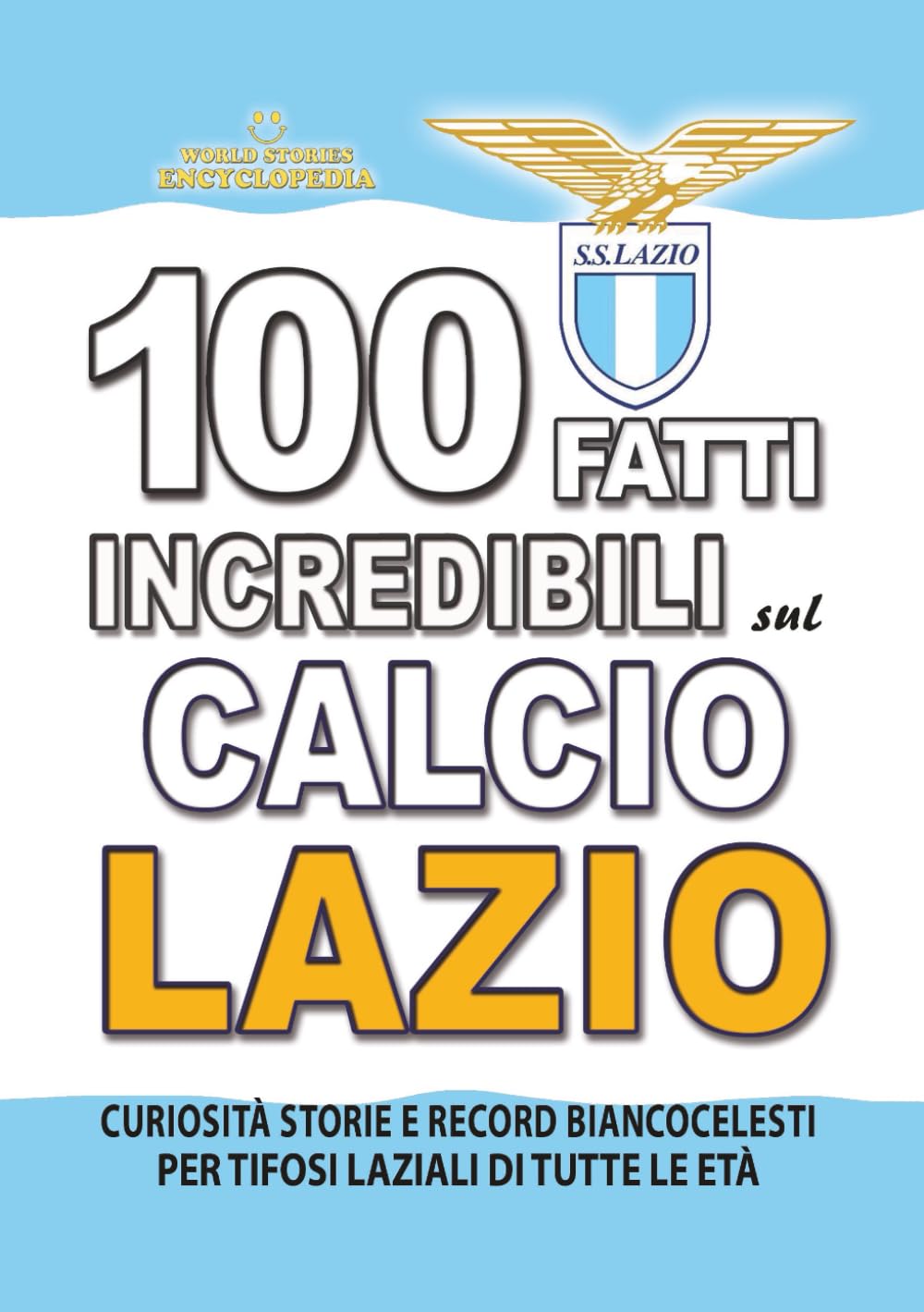 100 FATTI INCREDIBILI SUL CALCIO LAZIO: Curiosità Storie e Record Biancocelesti per Tifosi Laziali di Tutte le Età (FATTI STORIE E CURIOSITÀ INCREDIBILI)