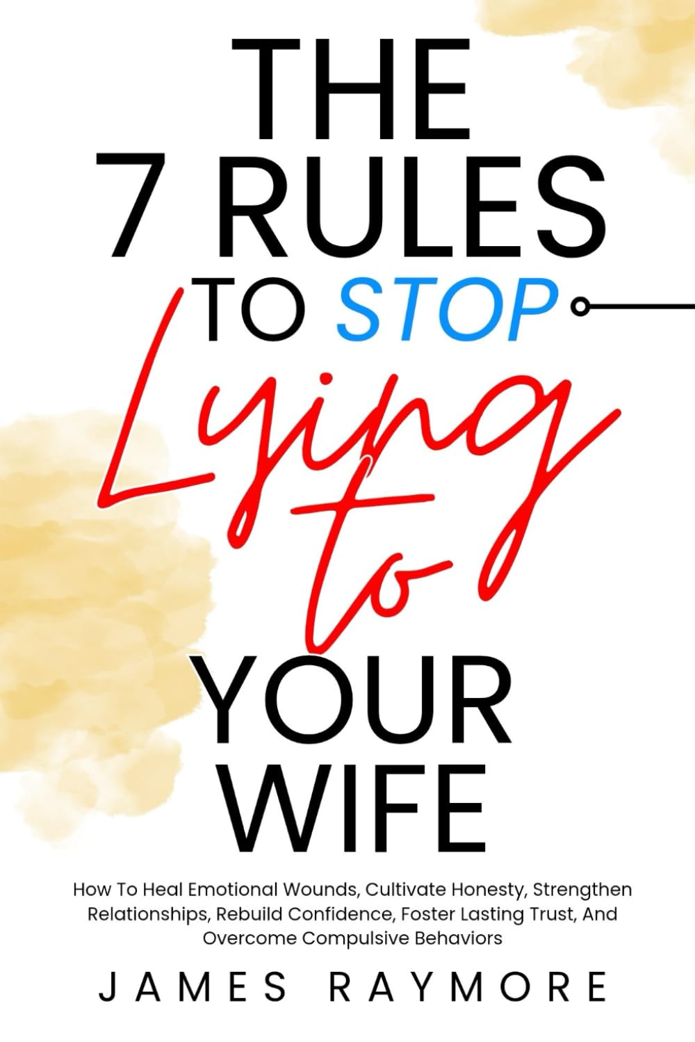 The 7 Rules To Stop Lying To Your Wife: How To Heal Emotional Wounds, Cultivate Honesty, Strengthen Relationships, Rebuild Confidence, Foster Lasting Trust, And Overcome Compulsive Behaviors