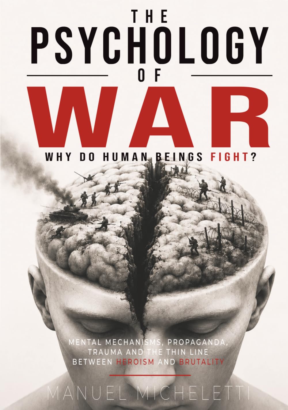The Psychology of War. Why Do Human Beings Fight?: Mental Mechanisms, Propaganda, Trauma and the Thin Line Between Heroism and Brutality