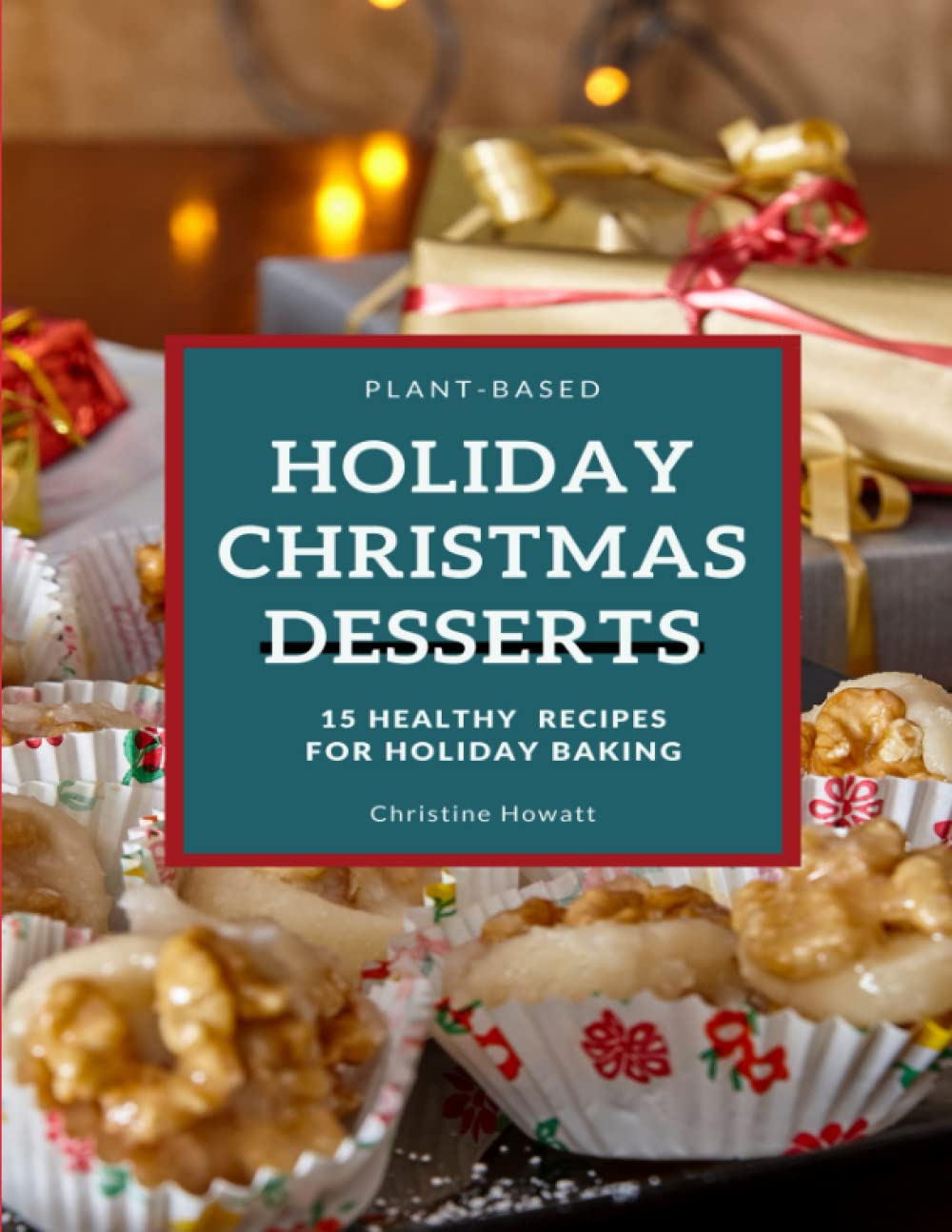 Plant-Based Holiday Christmas Dessert Cookbook: 15 Healthy Recipes for Holiday Baking