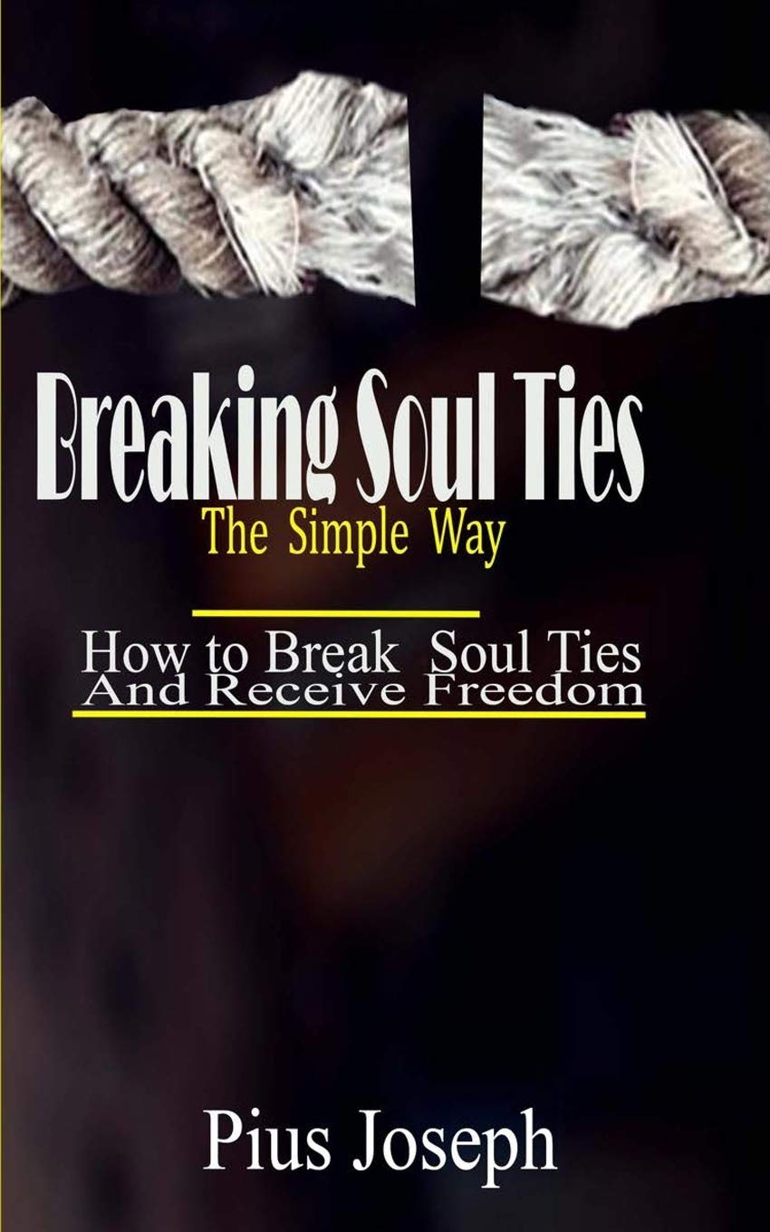 Breaking Soul Ties The Simple Way: How to Break Soul Ties And Receive Freedom