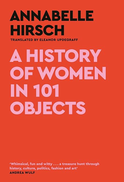 Portada de A History Of Women In 101 Objects: A Walk Through Female History