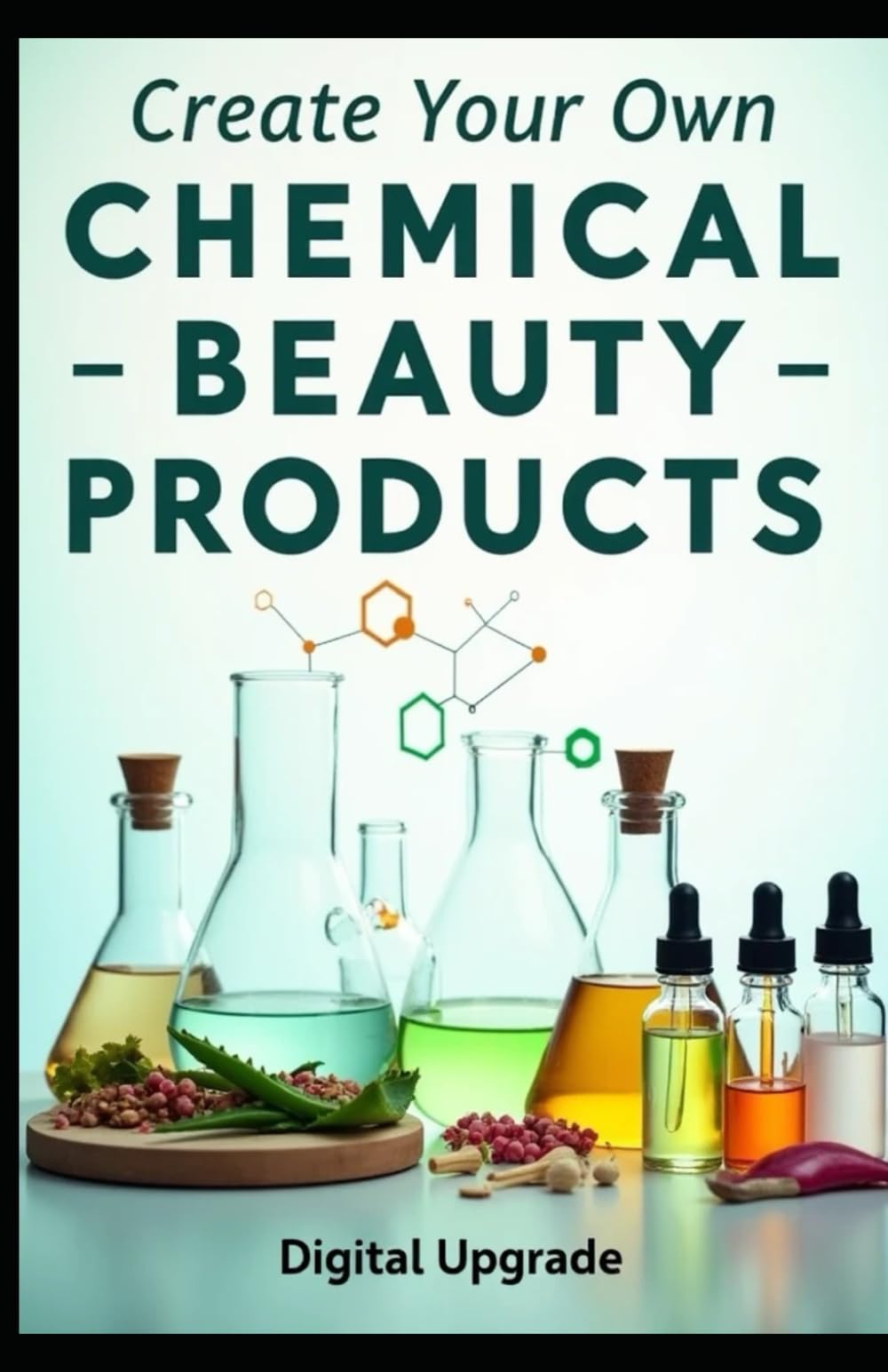 Create Your Own Chemical-Free Beauty Products: Step-by-Step Recipes for Homemade Beauty Products Using Simple, Natural Ingredients
