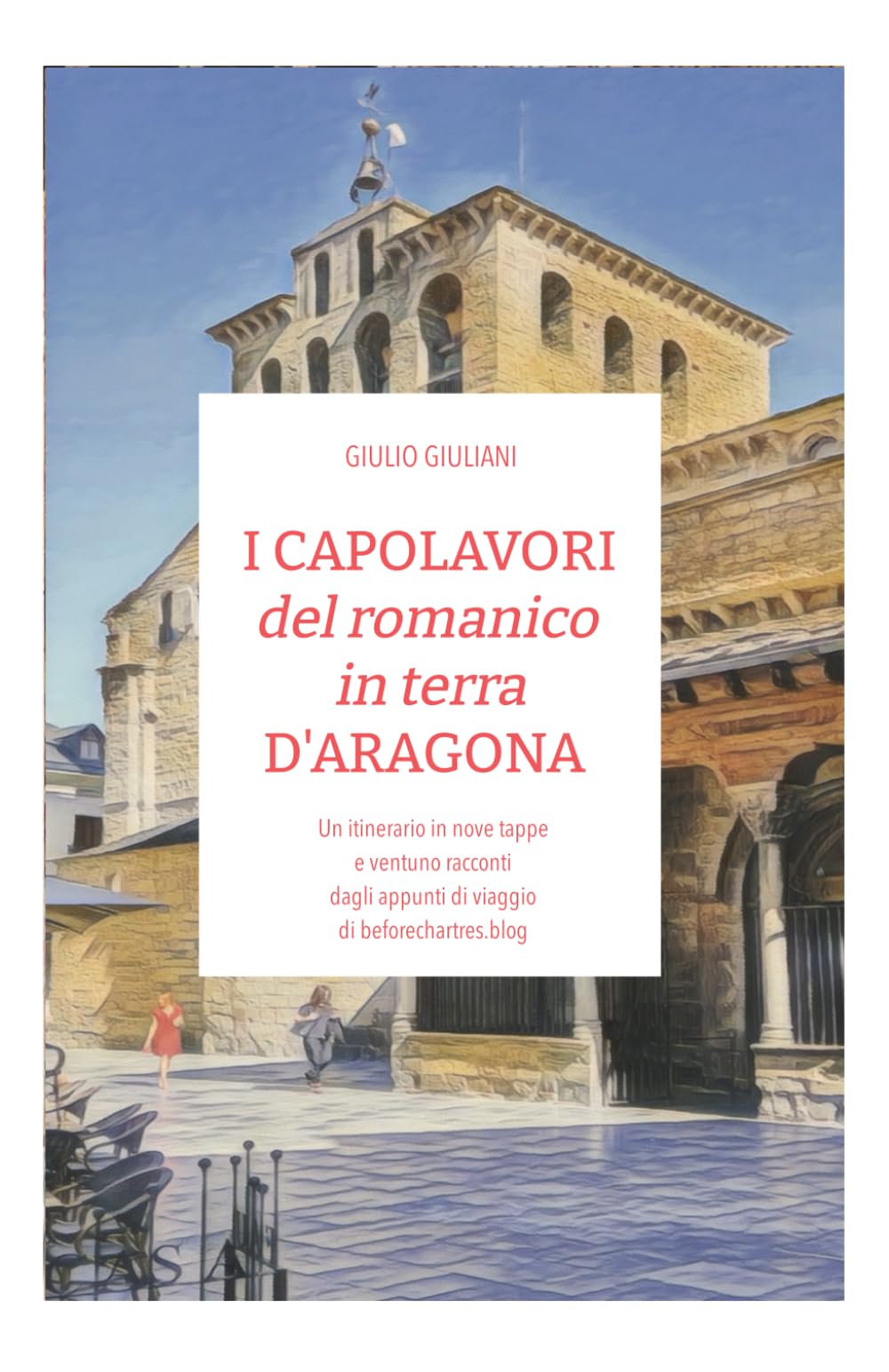 I CAPOLAVORI del romanico in terra D'ARAGONA: Un itinerario in nove tappe e ventuno racconti dagli appunti di viaggio di beforechartres.blog (I viaggi di Before Chartres)