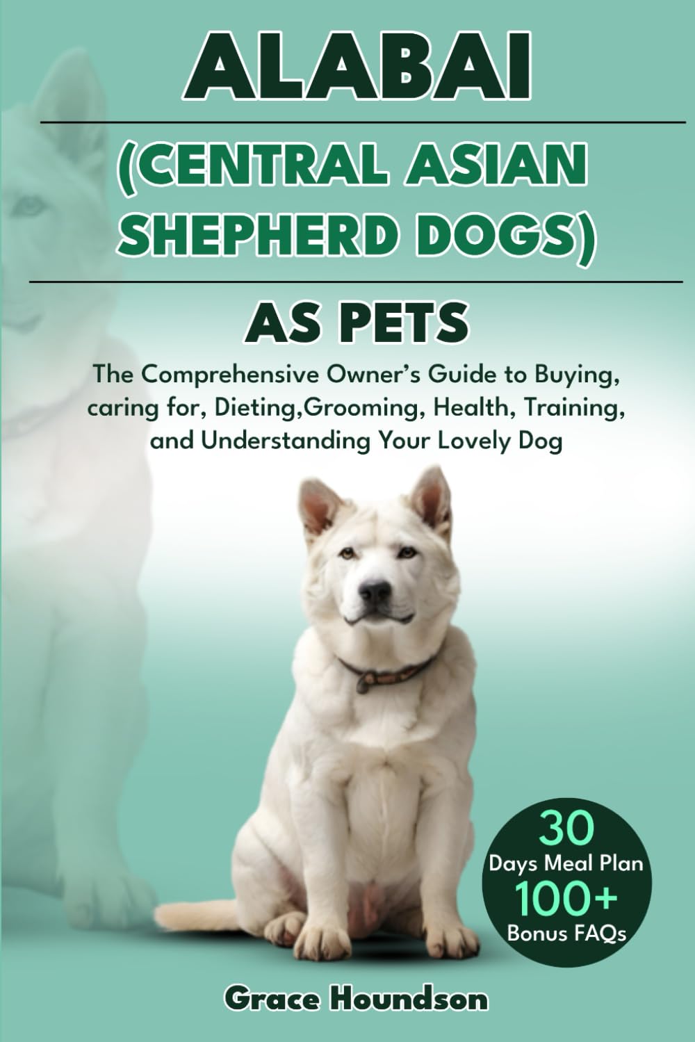 ALABAI (CENTRAL ASIAN SHEPHERD DOGS) AS PETS: The Comprehensive Owner’s Guide to Buying, caring for, Dieting, Grooming, Health, Training, and Understanding Your Lovely Dog