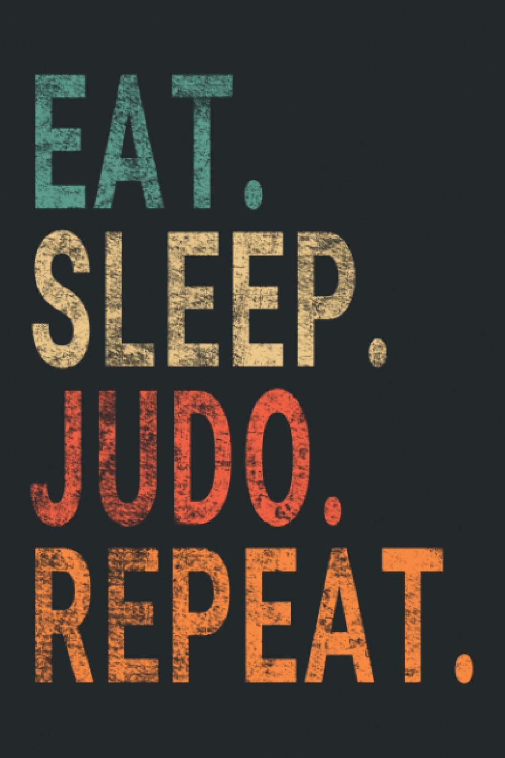 Eat Sleep Judo Repeat.: Notebook Journal for Judo Lovers | Judo Retro Themed Notebook Gift Ideas for Judo Lovers | present Judo Notebook | Great Motivational Gift
