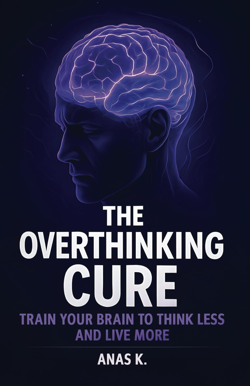 The Overthinking Cure: Train Your Brain to Think Less, Stop Mental Spirals, and Break Free from Anxiety and Self-Doubt