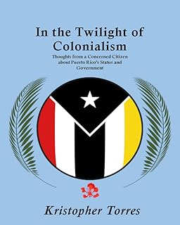 In the Twilight of Colonialism: Thoughts from a Concerned Citizen about Puerto Rico’s Status and Government