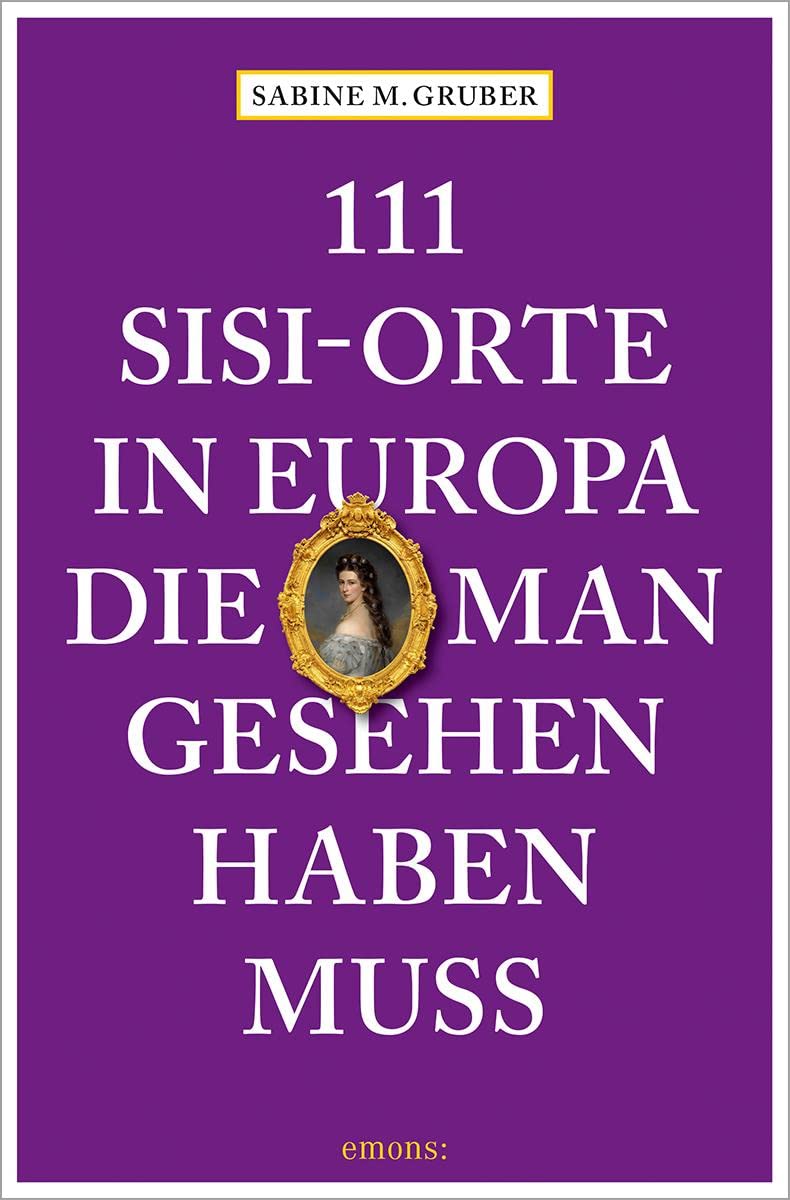 111 Sisi-Orte in Europa, die man gesehen haben muss: Reiseführer